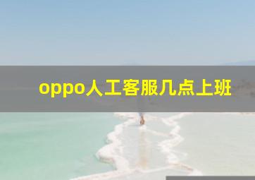 oppo人工客服几点上班