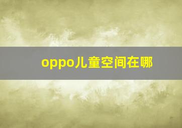 oppo儿童空间在哪