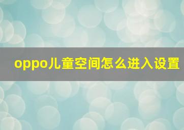 oppo儿童空间怎么进入设置