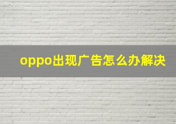 oppo出现广告怎么办解决