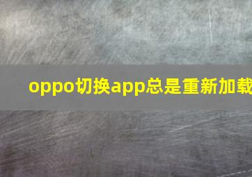 oppo切换app总是重新加载