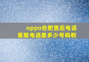 oppo合肥售后电话客服电话是多少号码啊