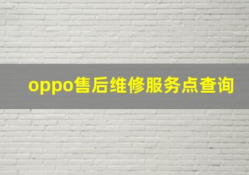 oppo售后维修服务点查询