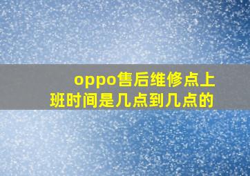 oppo售后维修点上班时间是几点到几点的