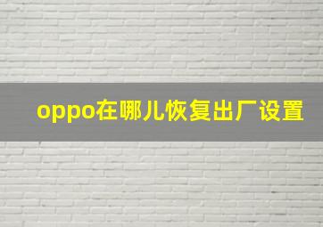 oppo在哪儿恢复出厂设置