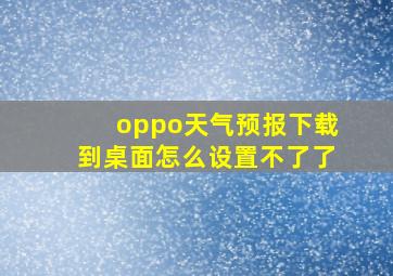 oppo天气预报下载到桌面怎么设置不了了