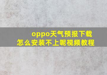 oppo天气预报下载怎么安装不上呢视频教程