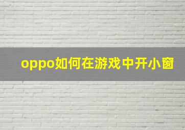 oppo如何在游戏中开小窗