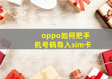 oppo如何把手机号码导入sim卡