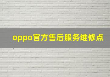 oppo官方售后服务维修点