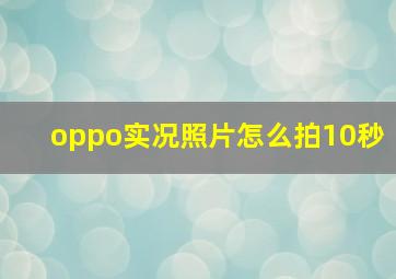 oppo实况照片怎么拍10秒