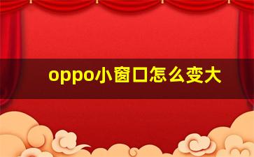 oppo小窗口怎么变大