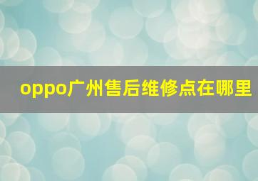 oppo广州售后维修点在哪里