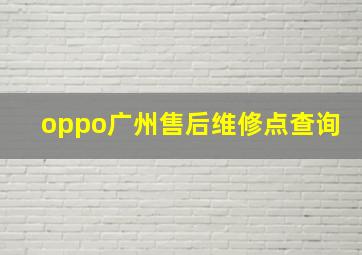 oppo广州售后维修点查询