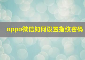 oppo微信如何设置指纹密码