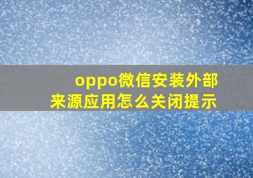 oppo微信安装外部来源应用怎么关闭提示