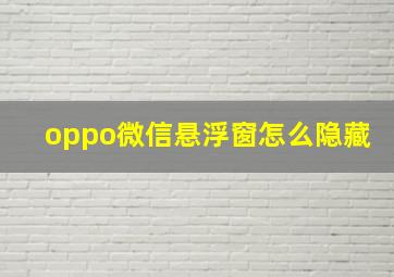 oppo微信悬浮窗怎么隐藏