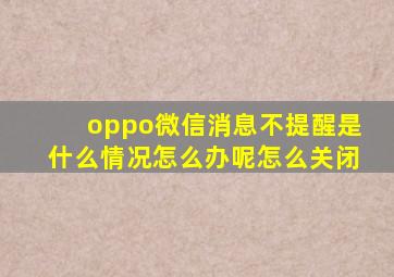 oppo微信消息不提醒是什么情况怎么办呢怎么关闭