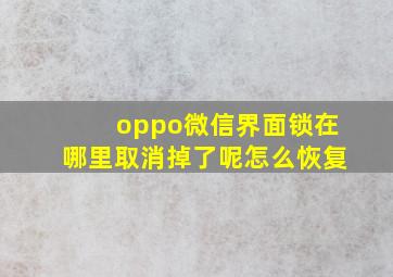 oppo微信界面锁在哪里取消掉了呢怎么恢复