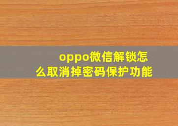 oppo微信解锁怎么取消掉密码保护功能