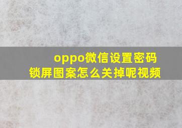 oppo微信设置密码锁屏图案怎么关掉呢视频