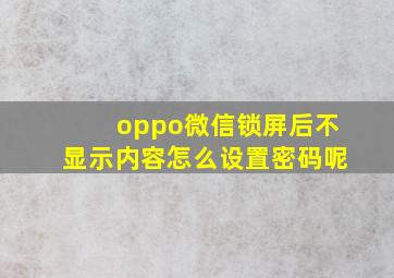 oppo微信锁屏后不显示内容怎么设置密码呢