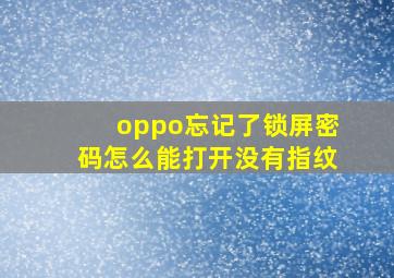 oppo忘记了锁屏密码怎么能打开没有指纹