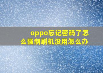 oppo忘记密码了怎么强制刷机没用怎么办