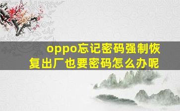 oppo忘记密码强制恢复出厂也要密码怎么办呢