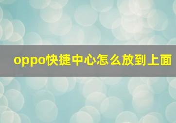 oppo快捷中心怎么放到上面