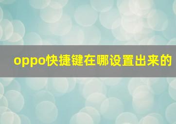 oppo快捷键在哪设置出来的