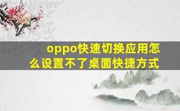 oppo快速切换应用怎么设置不了桌面快捷方式