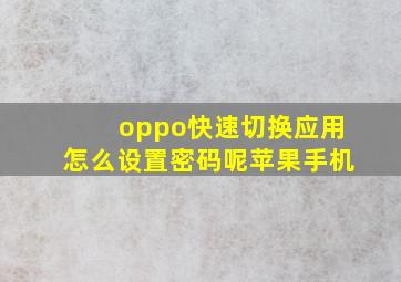 oppo快速切换应用怎么设置密码呢苹果手机