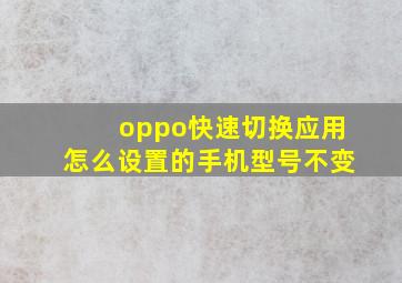 oppo快速切换应用怎么设置的手机型号不变