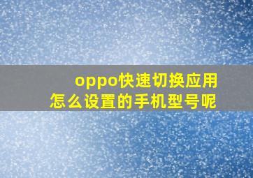 oppo快速切换应用怎么设置的手机型号呢