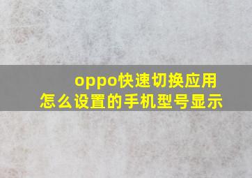 oppo快速切换应用怎么设置的手机型号显示