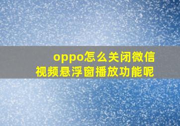 oppo怎么关闭微信视频悬浮窗播放功能呢