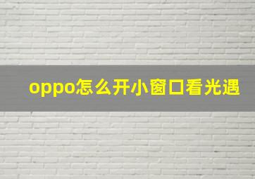 oppo怎么开小窗口看光遇