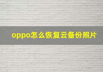 oppo怎么恢复云备份照片