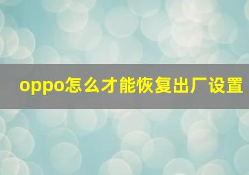 oppo怎么才能恢复出厂设置