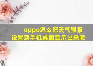 oppo怎么把天气预报设置到手机桌面显示出来呢