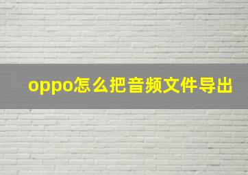 oppo怎么把音频文件导出