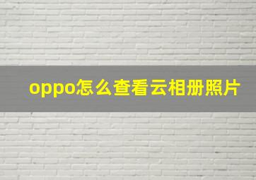 oppo怎么查看云相册照片