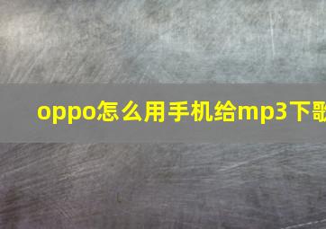 oppo怎么用手机给mp3下歌