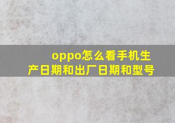 oppo怎么看手机生产日期和出厂日期和型号