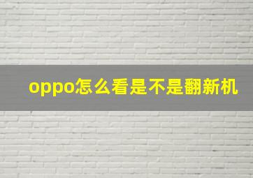 oppo怎么看是不是翻新机