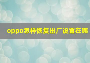 oppo怎样恢复出厂设置在哪