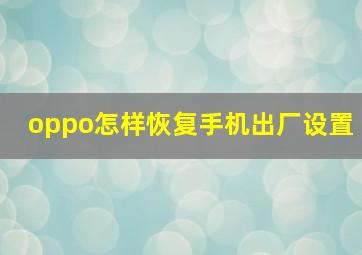 oppo怎样恢复手机出厂设置