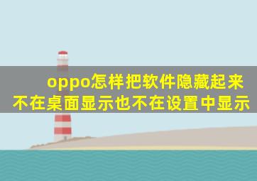 oppo怎样把软件隐藏起来不在桌面显示也不在设置中显示