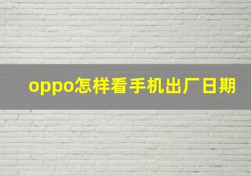 oppo怎样看手机出厂日期